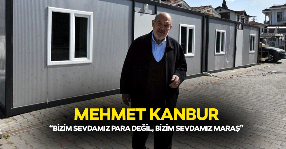 Mehmet Kanbur, “Bizim sevdamız para değil, bizim sevdamız Maraş”