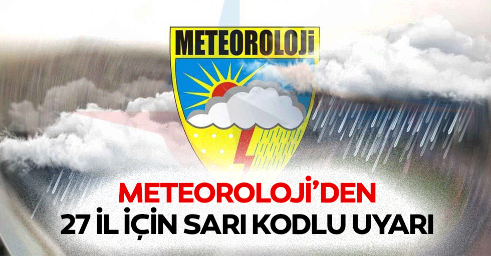 Meteoroloji’den 27 il için sarı kodlu uyarı