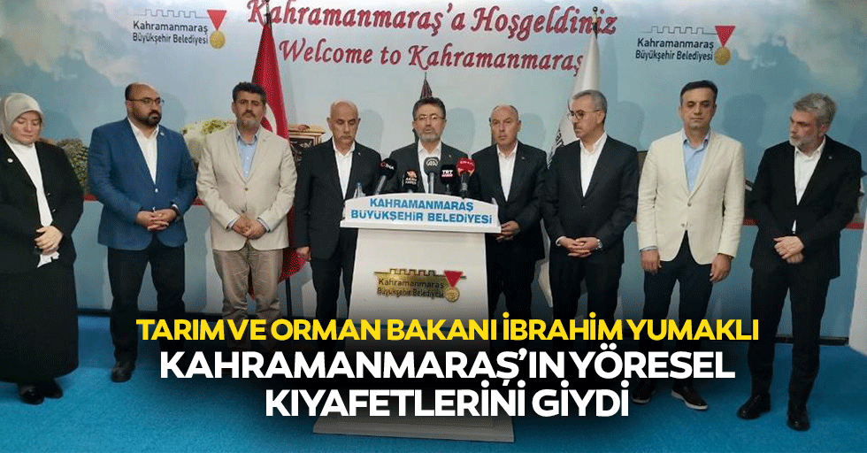 Tarım ve Orman Bakanı İbrahim Yumaklı, Kahramanmaraş’ın yöresel kıyafetlerini giydi