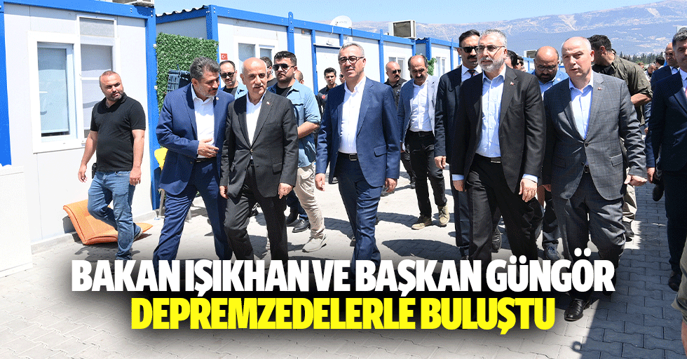Bakan Işıkhan ve Başkan Güngör, Depremzedelerle Buluştu