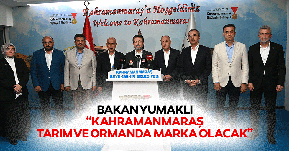 Bakan Yumaklı; “Kahramanmaraş, tarım ve ormanda marka olacak”