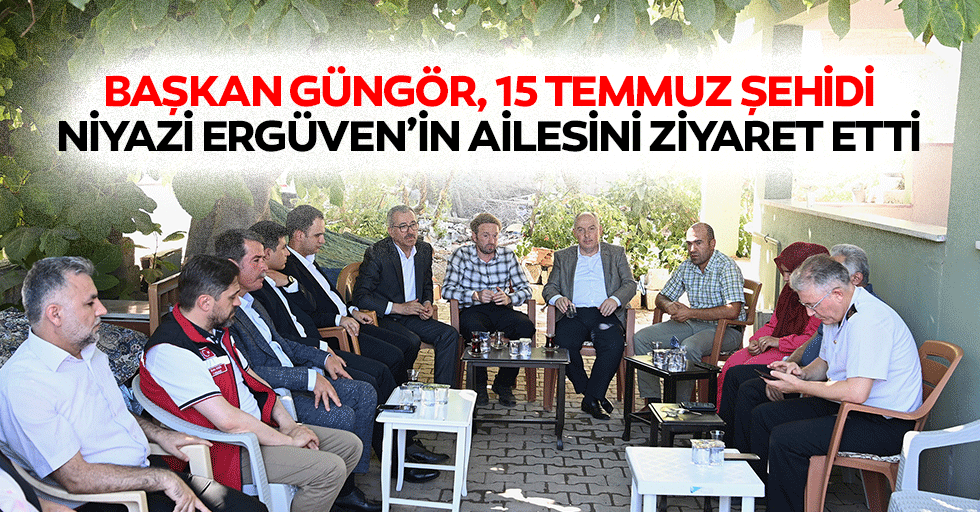 Başkan Güngör, 15 Temmuz Şehidi Niyazi Ergüven’in Ailesini Ziyaret Etti