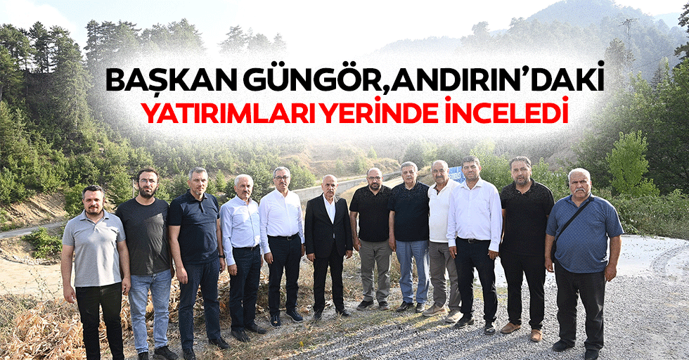 Başkan Güngör, Andırın’daki Yatırımları Yerinde İnceledi
