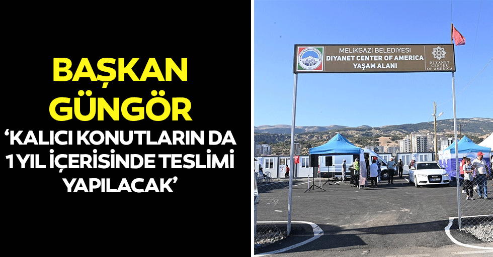 Başkan Güngör, ‘Kalıcı konutların da 1 yıl içerisinde teslimi yapılacak’