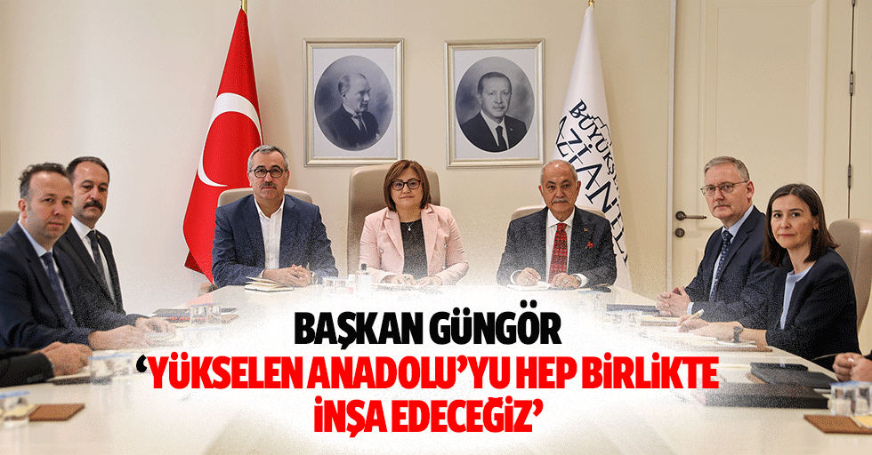 Başkan Güngör, ‘Yükselen anadolu’yu hep birlikte inşa edeceğiz’