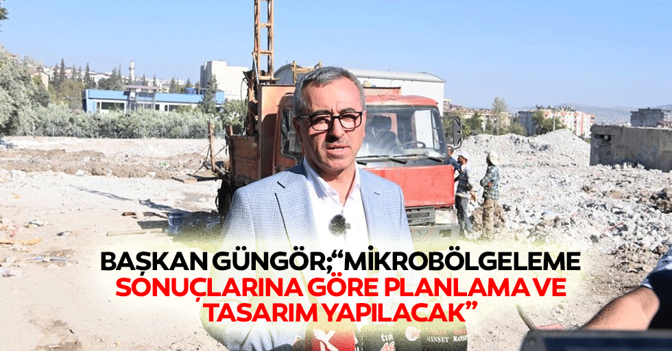 Başkan Güngör;“Mikrobölgeleme sonuçlarına göre planlama ve tasarım yapılacak”