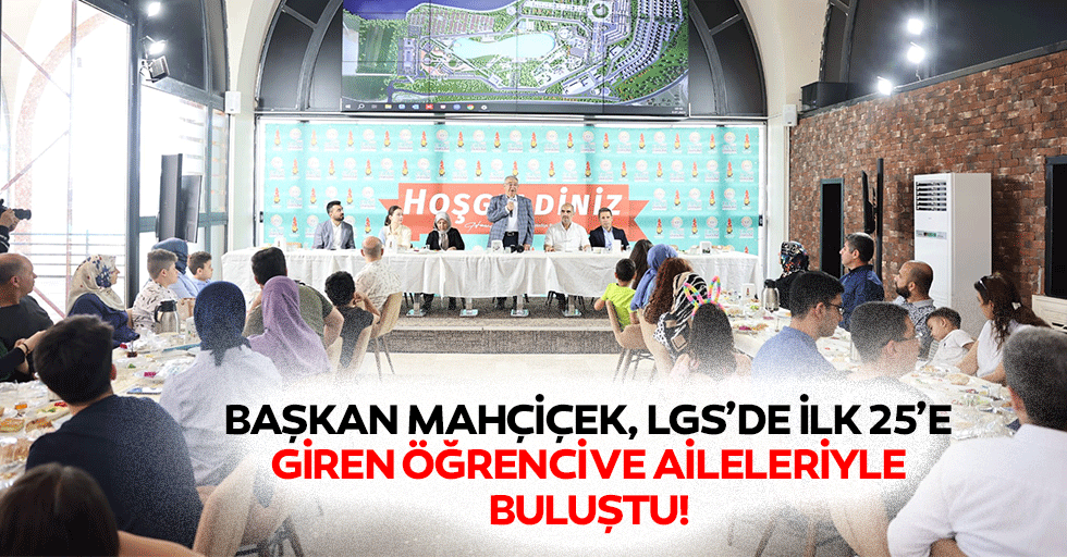 Başkan Mahçiçek, LGS’de İlk 25’e Giren Öğrenci ve Aileleriyle Buluştu