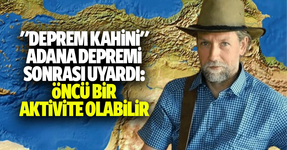 "Deprem kahini", adana depremi sonrası uyardı: öncü bir aktivite olabilir,