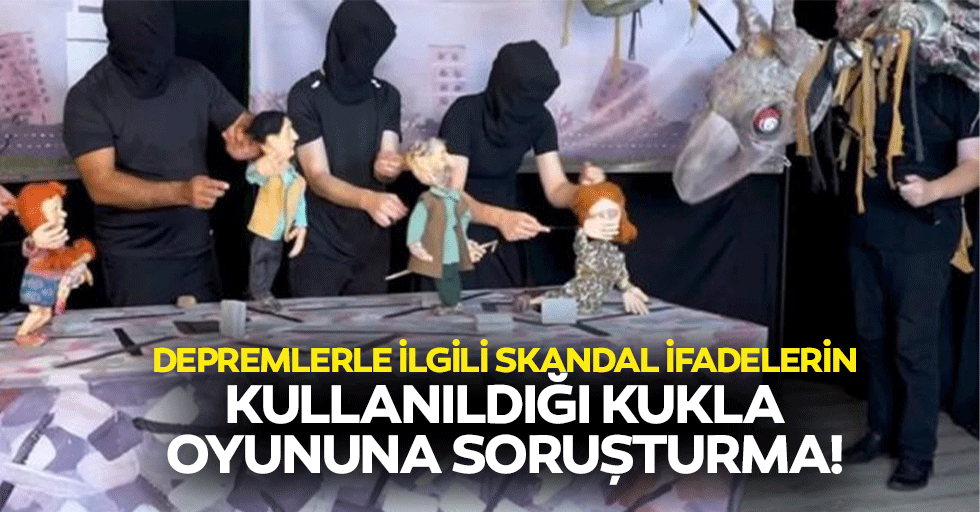 Depremlerle ilgili skandal ifadelerin kullanıldığı kukla oyununa soruşturma!