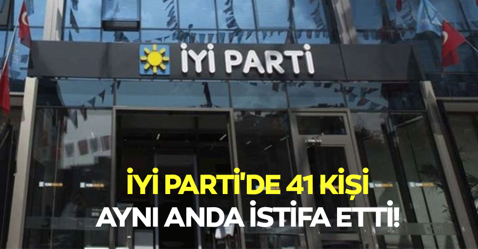 İyi Parti'de 41 Kişi Aynı Anda İstifa Etti