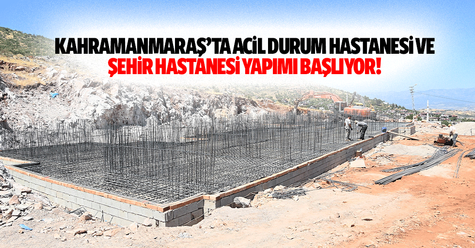 Kahramanmaraş’ta acil durum hastanesi ve şehir hastanesi yapımı başlıyor!