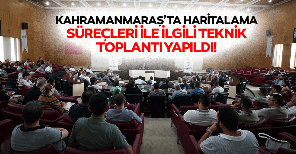 Kahramanmaraş’ta haritalama süreçleri ile ilgili teknik toplantı yapıldı!