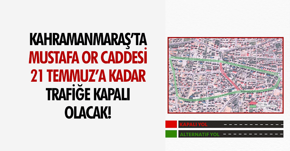 Kahramanmaraş’ta Mustafa Or Caddesi, 21 Temmuz’a kadar trafiğe kapalı olacak!