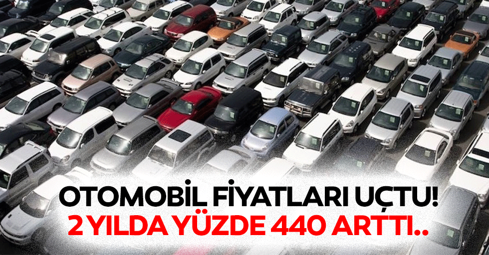 Otomobil fiyatları uçtu! 2 yılda yüzde 440 arttı..