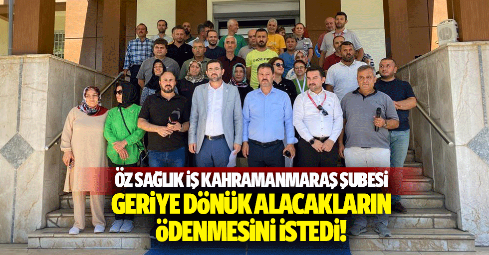 Öz Sağlık İş Kahramanmaraş Şubesi geriye dönük alacakların ödenmesini istedi!