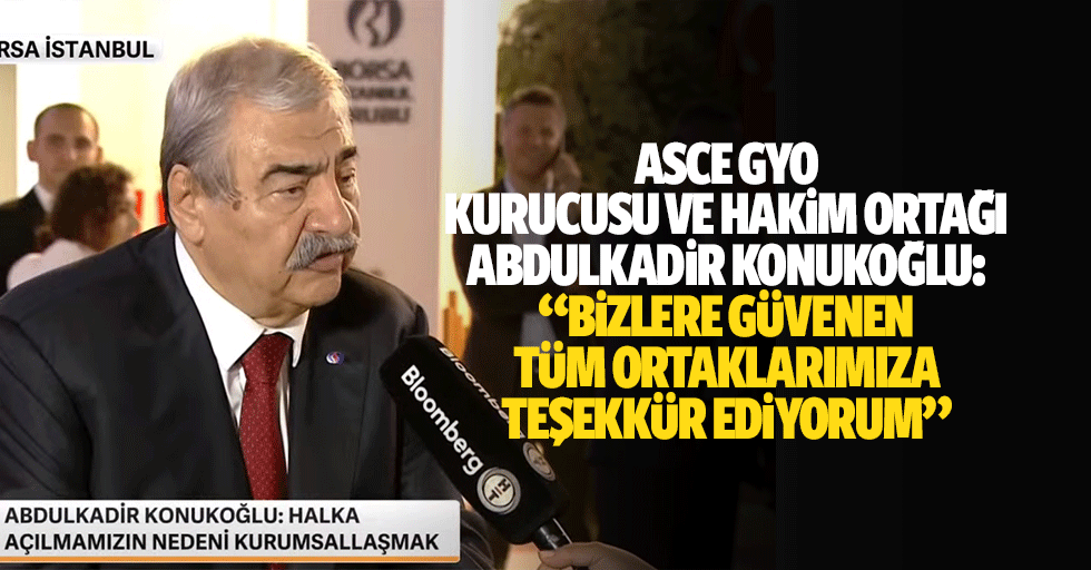 ASCE GYO Kurucusu ve Hakim Ortağı Abdulkadir Konukoğlu:“Bizlere Güvenen Tüm Ortaklarımıza Teşekkür Ediyorum”