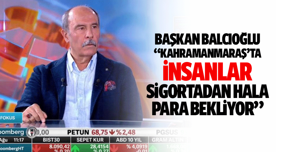 Başkan Balcıoğlu, “Kahramanmaraş’ta insanlar sigortadan hala para bekliyor”