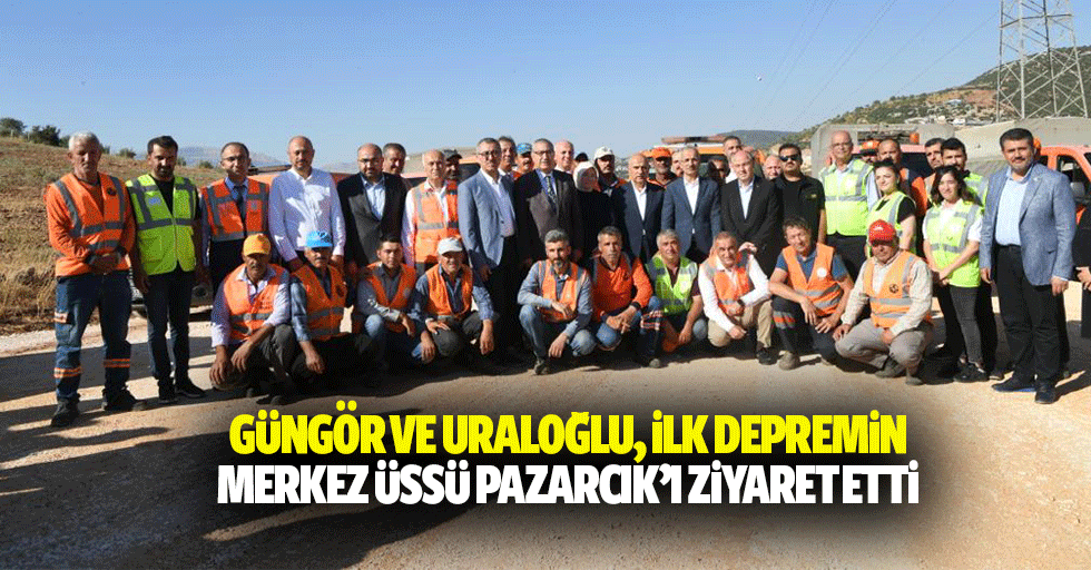 Güngör ve Uraloğlu, ilk depremin merkez üssü Pazarcık’ı ziyaret etti