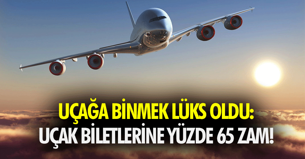 Uçağa binmek lüks oldu: Uçak biletlerine yüzde 65 zam!