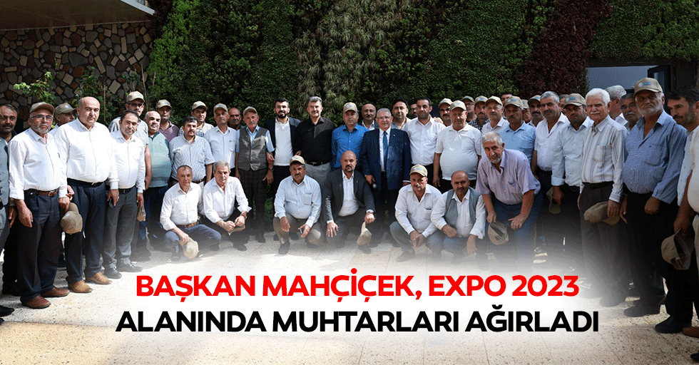 Başkan Mahçiçek, Expo 2023 Alanında Muhtarları Ağırladı