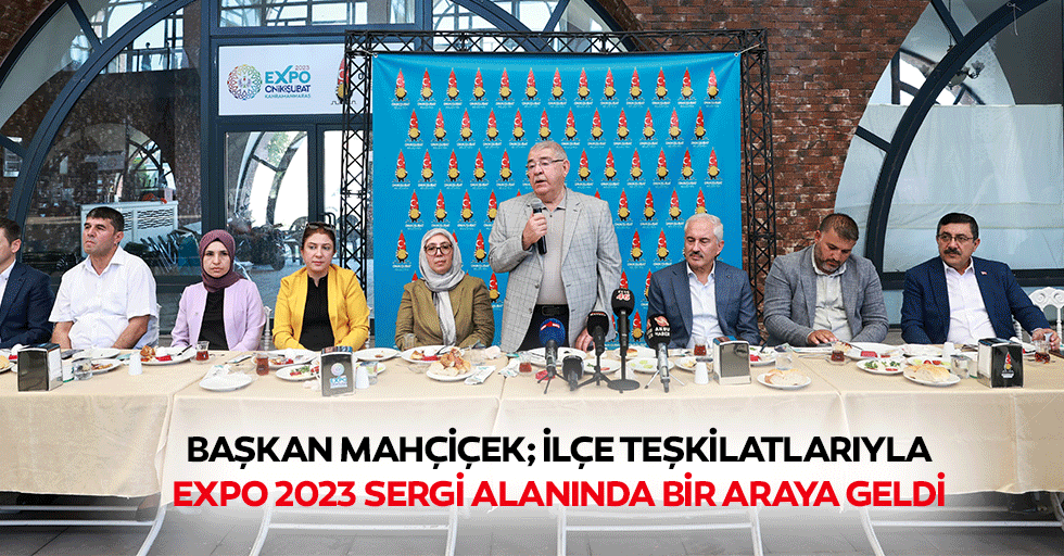 Başkan Mahçiçek; İlçe Teşkilatlarıyla Expo 2023 Sergi Alanında Bir Araya Geldi
