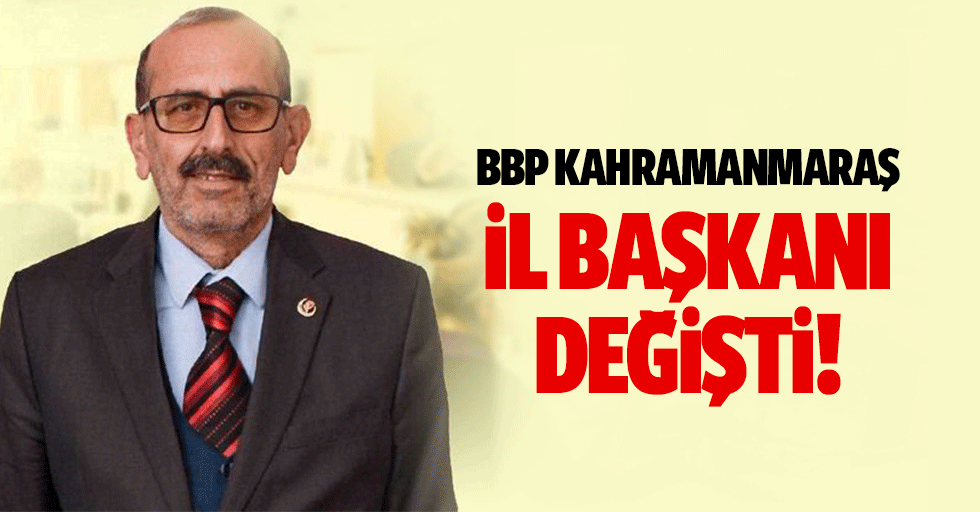 BBP Kahramanmaraş il başkanı değişti!