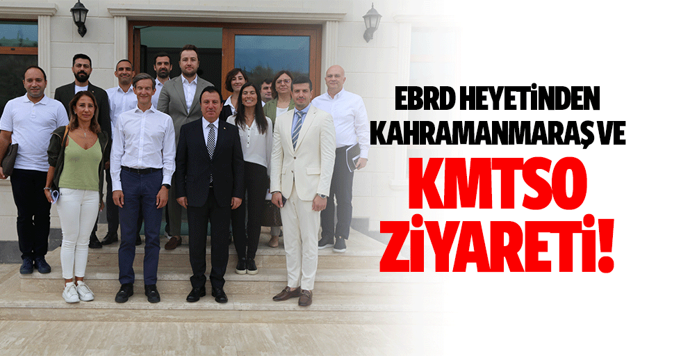 EBRD heyetinden Kahramanmaraş ve KMTSO ziyareti!