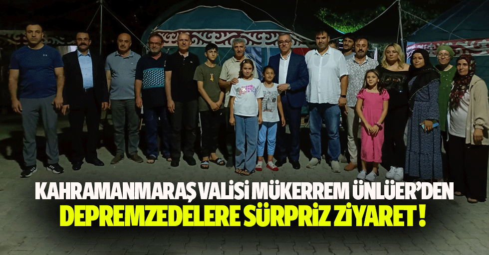 Kahramanmaraş Valisi Mükerrem Ünlüer’den Depremzedelere Sürpriz Ziyaret