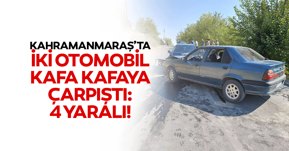 Kahramanmaraş’ta iki otomobil kafa kafaya çarpıştı! 4 yaralı