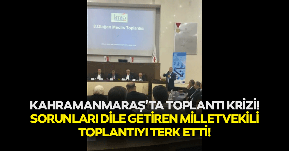 Kahramanmaraş’ta toplantı krizi! Sorunları dile getiren milletvekili toplantıyı terk etti!