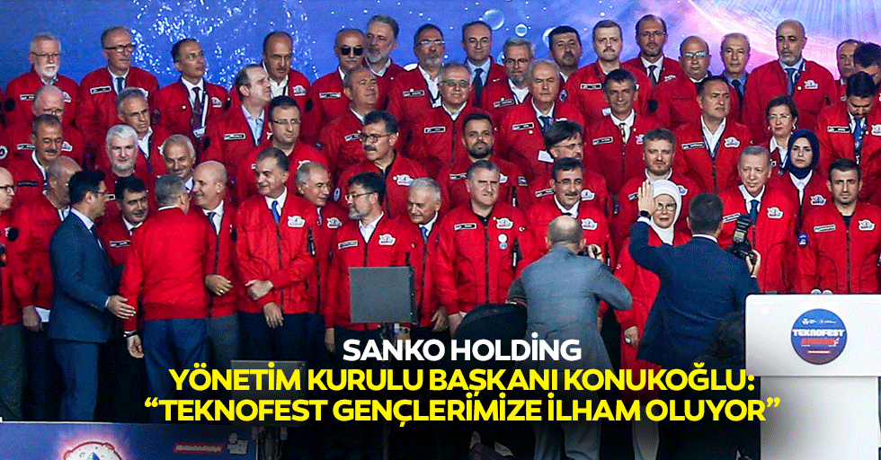 Sanko Holding Yönetim Kurulu Başkanı Konukoğlu: “Teknofest gençlerimize ilham oluyor”