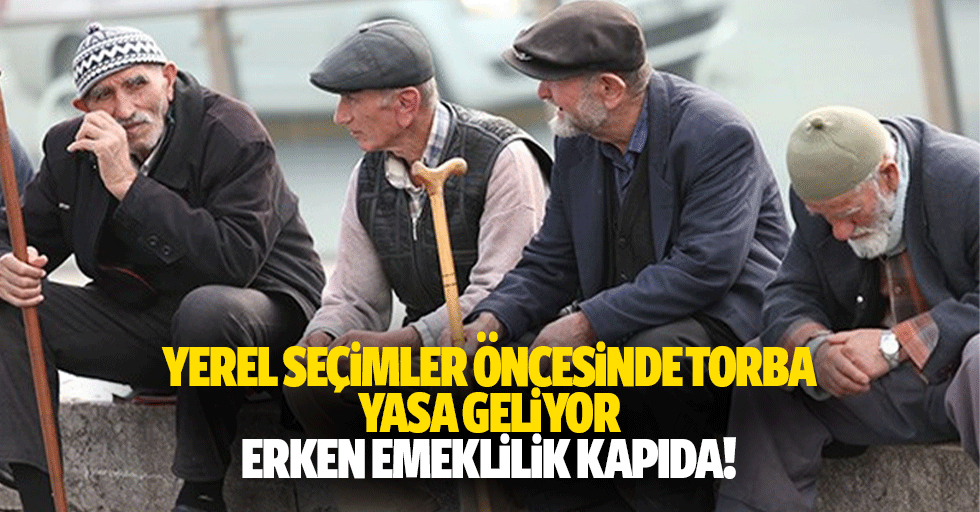 Yerel seçimler öncesinde torba yasa geliyor erken emeklilik kapıda!