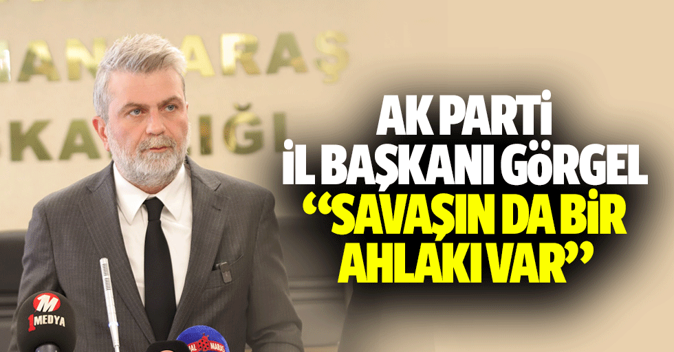 Ak Parti İl Başkanı Görgel, “Savaşın da bir ahlakı var”