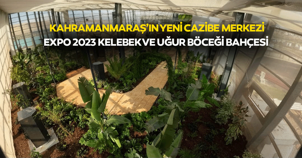 Kahramanmaraş’ın Yeni Cazibe Merkezi; Expo 2023 Kelebek Ve Uğur Böceği Bahçesi