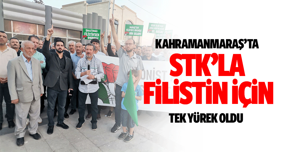 Kahramanmaraş’ta STK’lar Filistin için tek yürek oldu