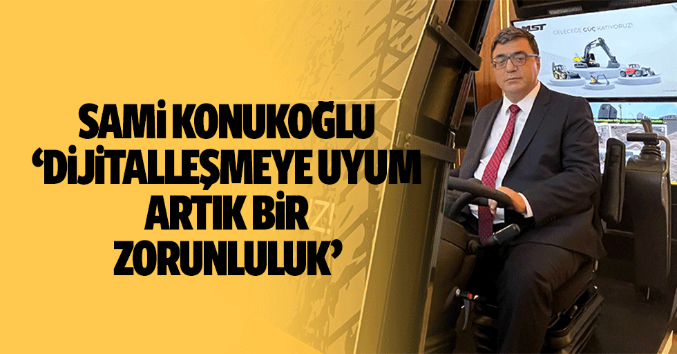 Sami Konukoğlu, ‘Dijitalleşmeye uyum artık bir zorunluluk’