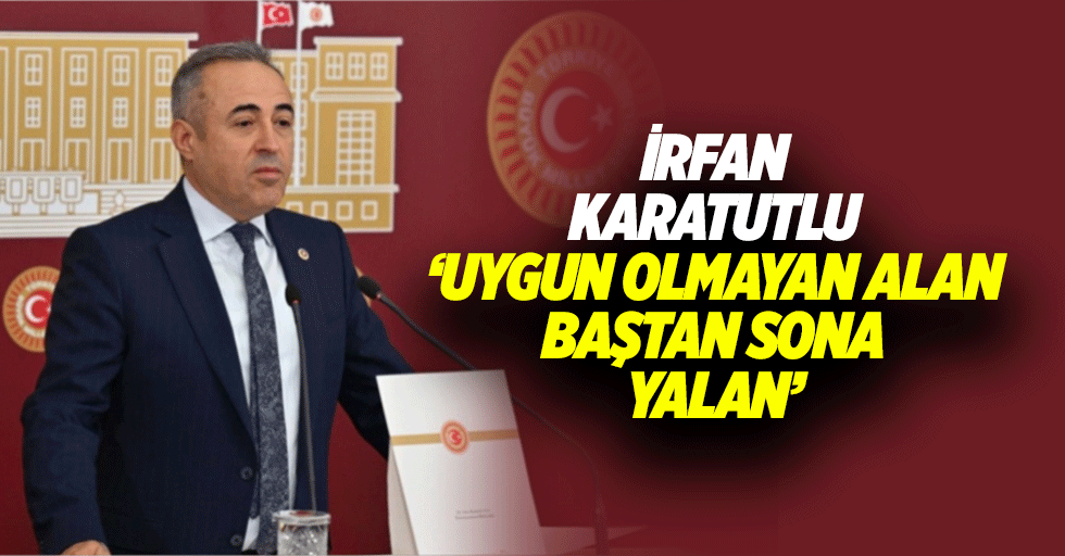 İrfan Karatutlu, ‘Uygun olmayan alan baştan sona yalan’