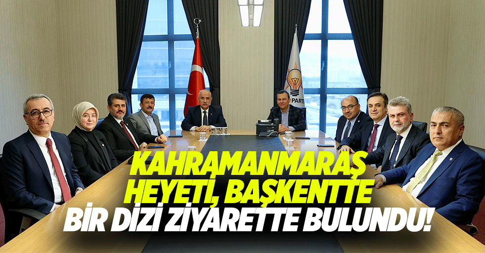 Kahramanmaraş heyeti, başkentte bir dizi ziyarette bulundu!