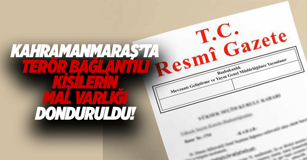 Kahramanmaraş’ta terör bağlantılı kişilerin mal varlığı donduruldu!