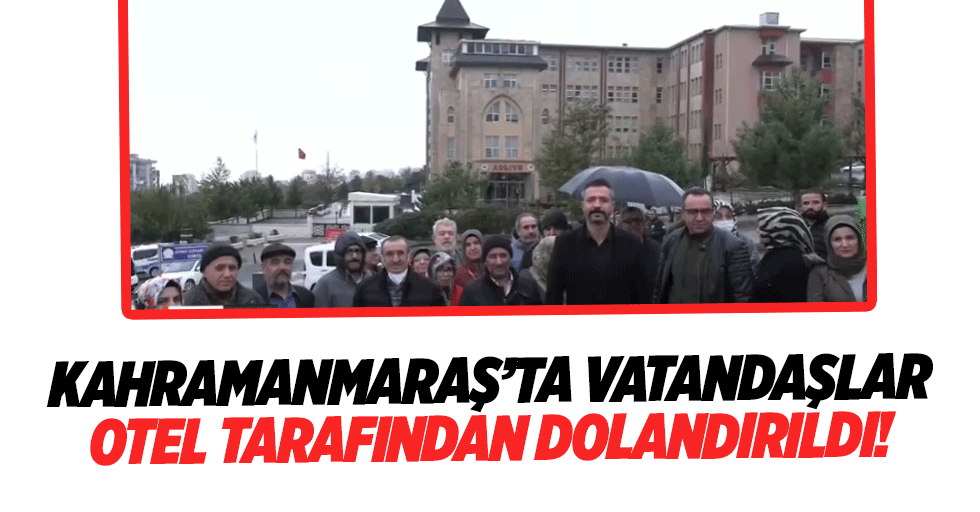 Kahramanmaraş’ta vatandaşlar otel tarafından dolandırıldı!