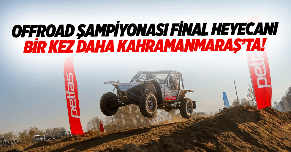 Offroad şampiyonası final heyecanı bir kez daha Kahramanmaraş’ta!