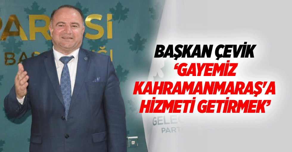 Başkan Çevik, ‘Gayemiz Kahramanmaraş'a Hizmeti Getirmek’