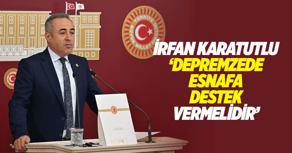 İrfan Karatutlu, ‘Depremzede esnafa destek vermelidir’