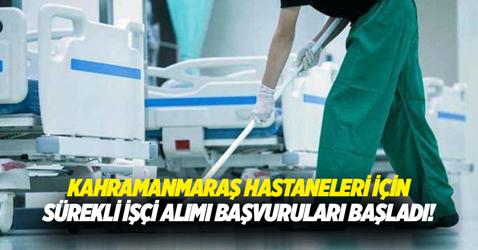 Kahramanmaraş hastaneleri için sürekli işçi alımı başvuruları başladı!
