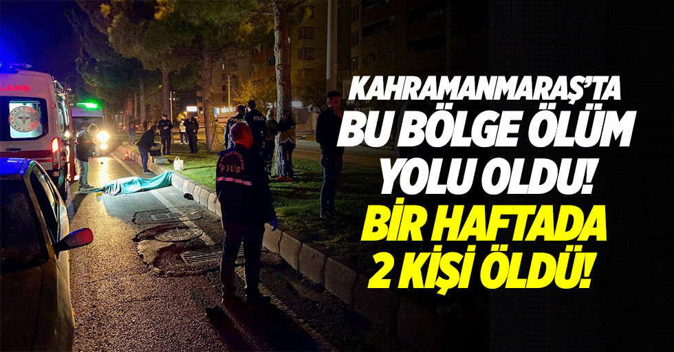 Kahramanmaraş’ta bu bölge ölüm yolu oldu! Bir haftada 2 kişi öldü!