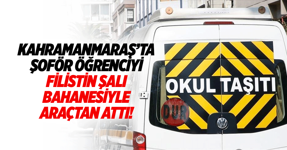 Kahramanmaraş’ta şoför öğrenciyi Filistin şalı bahanesiyle araçtan attı!