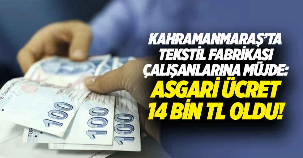 Kahramanmaraş’ta tekstil fabrikası çalışanlarına müjde: Asgari ücret 14 bin TL oldu!
