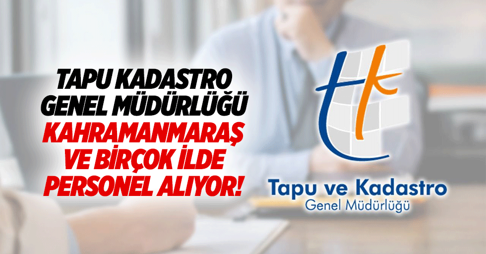 Tapu kadastro genel müdürlüğü Kahramanmaraş ve birçok ilde personel alıyor!