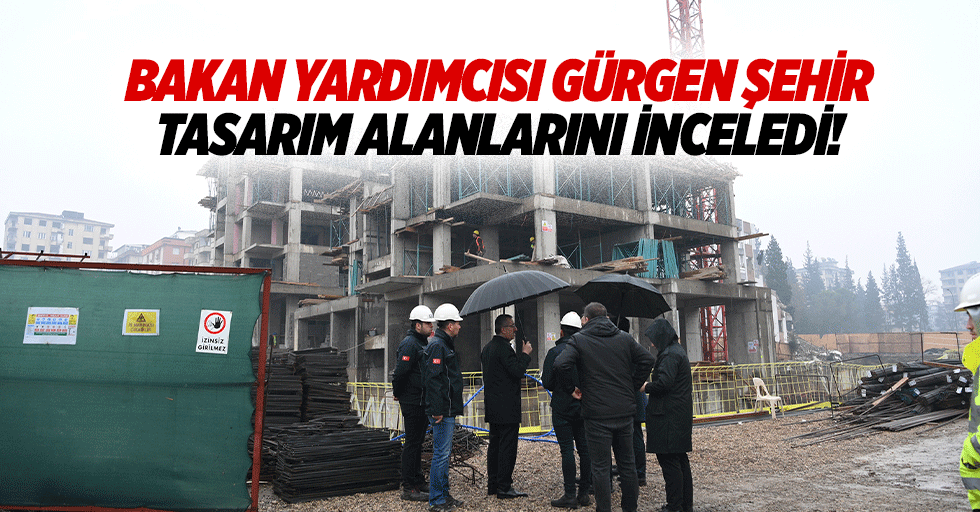 Bakan Yardımcısı Gürgen şehir tasarım alanlarını inceledi!