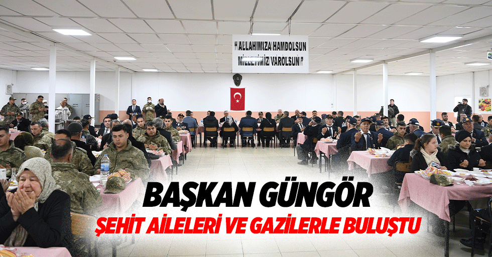 Başkan Güngör, Şehit Aileleri ve Gazilerle Buluştu